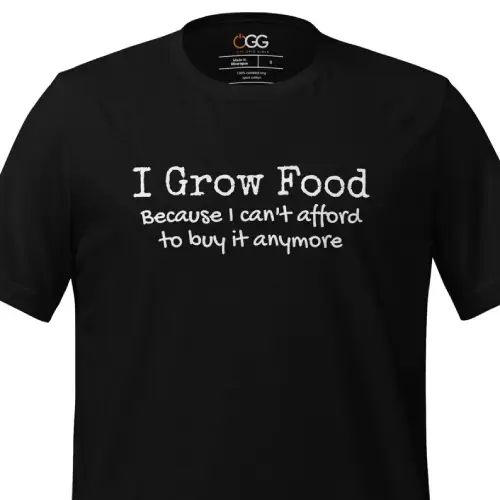 I Grow Food Because I Can't Afford It Anymore T-shirt